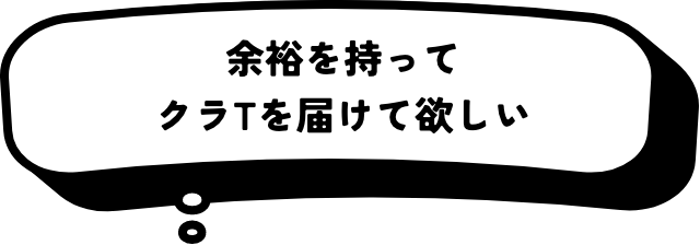 余裕を持ってクラTを届けて欲しい